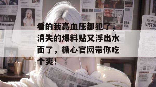 看的我高血压都犯了,消失的爆料贴又浮出水面了,糖心官网带你吃个爽! 看的我高血压都犯了,消失的爆料贴又浮出水面了,糖心官网带你吃个爽!